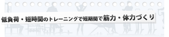 低負荷・短時間のトレーニングで短期間で筋力・体力づくり