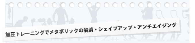 加圧トレーニングでメタボリック対策・シェイプアップ・アンチエイジング