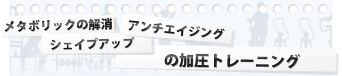 メタボリック解消、シェイプアップ・アンチエイジングの加圧トレーニング